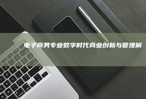 电子商务专业：数字时代商业创新与管理解析